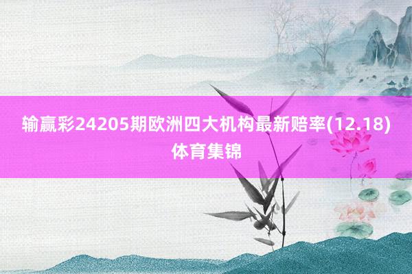 输赢彩24205期欧洲四大机构最新赔率(12.18)体育集锦