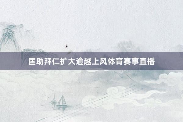 匡助拜仁扩大逾越上风体育赛事直播