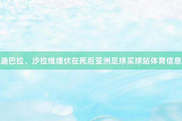 迪巴拉、沙拉维埋伏在死后亚洲足球买球站体育信息