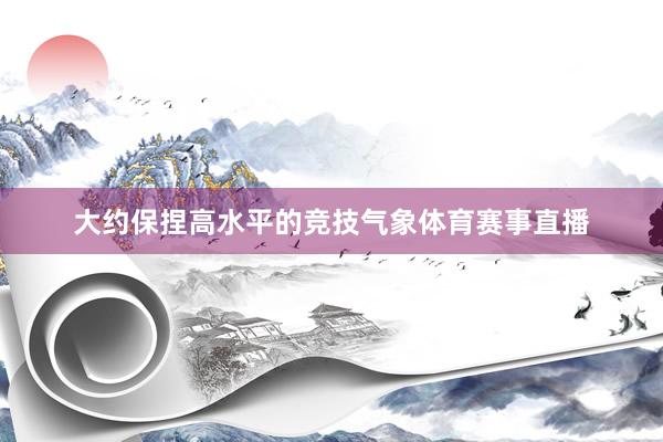 大约保捏高水平的竞技气象体育赛事直播