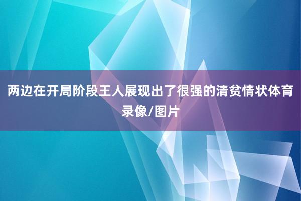 两边在开局阶段王人展现出了很强的清贫情状体育录像/图片