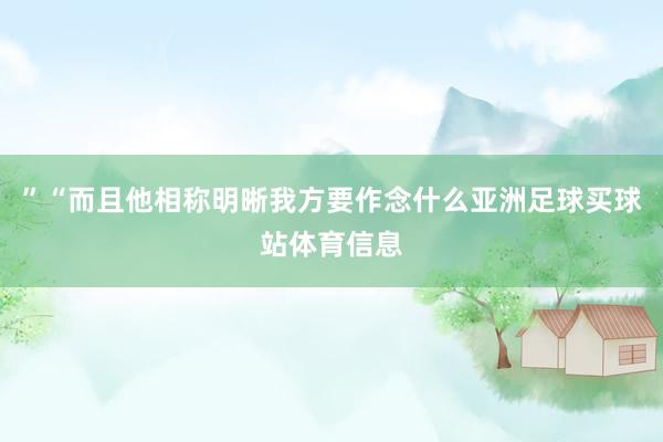 ”“而且他相称明晰我方要作念什么亚洲足球买球站体育信息