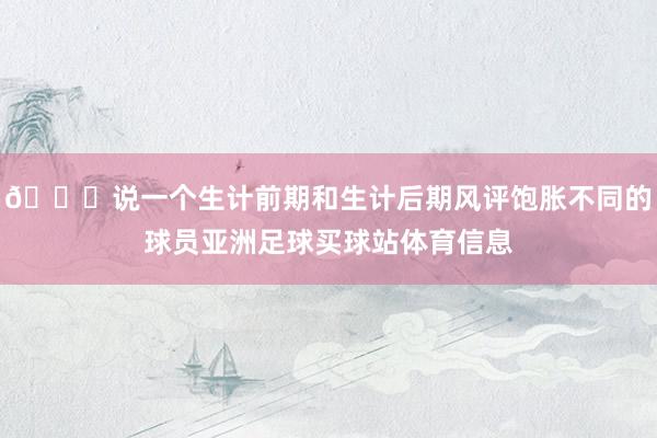👀说一个生计前期和生计后期风评饱胀不同的球员亚洲足球买球站体育信息