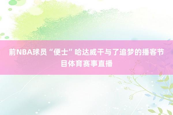 前NBA球员“便士”哈达威干与了追梦的播客节目体育赛事直播