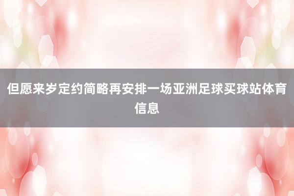 但愿来岁定约简略再安排一场亚洲足球买球站体育信息