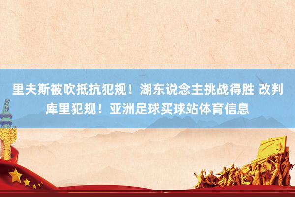 里夫斯被吹抵抗犯规！湖东说念主挑战得胜 改判库里犯规！亚洲足球买球站体育信息