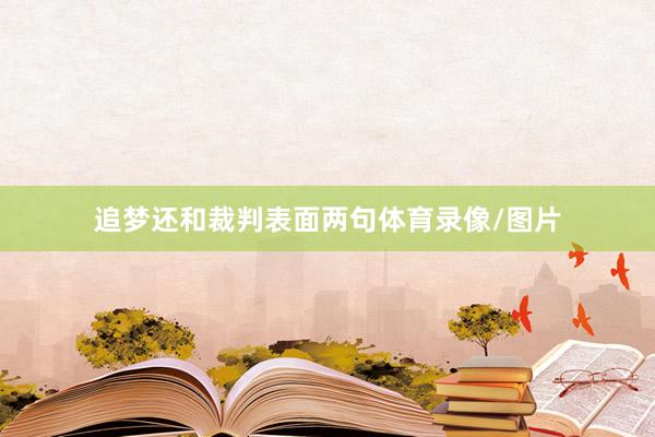 追梦还和裁判表面两句体育录像/图片