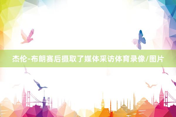 杰伦-布朗赛后摄取了媒体采访体育录像/图片