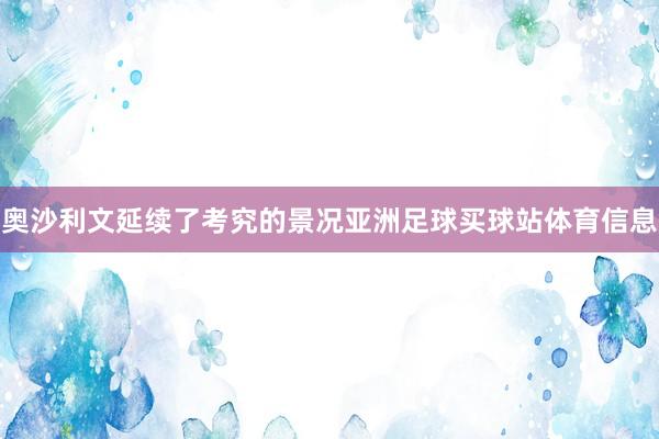 奥沙利文延续了考究的景况亚洲足球买球站体育信息