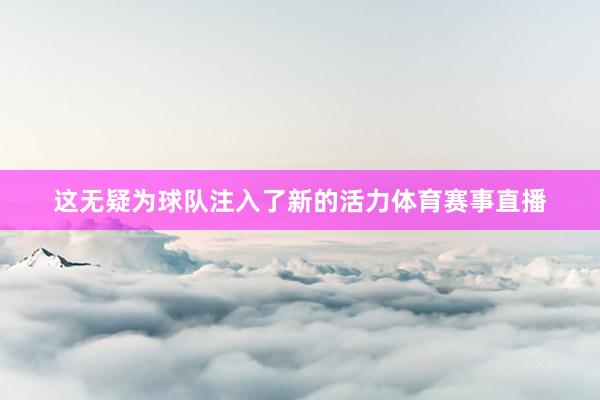 这无疑为球队注入了新的活力体育赛事直播