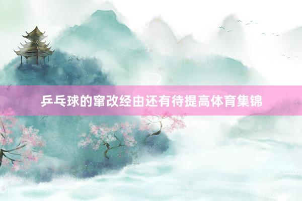 乒乓球的窜改经由还有待提高体育集锦