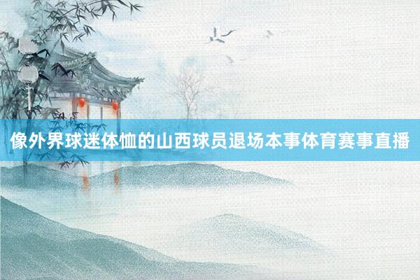 像外界球迷体恤的山西球员退场本事体育赛事直播