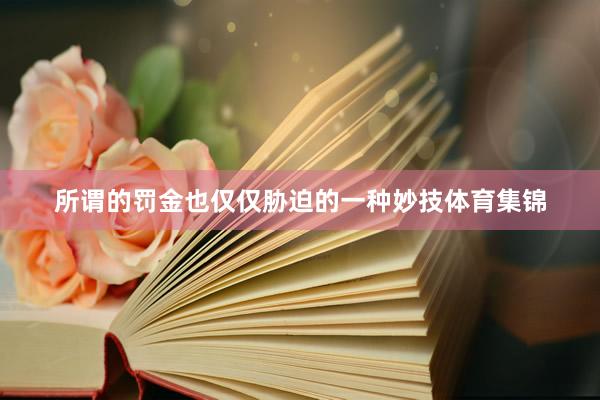 所谓的罚金也仅仅胁迫的一种妙技体育集锦