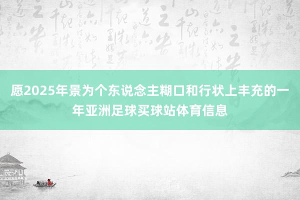 愿2025年景为个东说念主糊口和行状上丰充的一年亚洲足球买球站体育信息