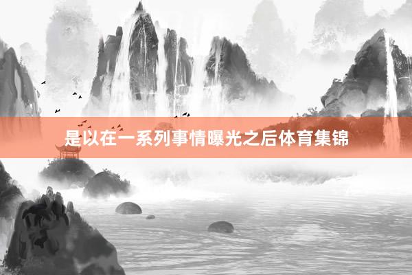 是以在一系列事情曝光之后体育集锦