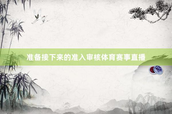 准备接下来的准入审核体育赛事直播