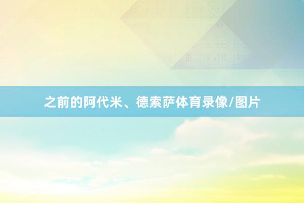 之前的阿代米、德索萨体育录像/图片