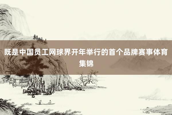 既是中国员工网球界开年举行的首个品牌赛事体育集锦