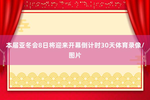 本届亚冬会8日将迎来开幕倒计时30天体育录像/图片