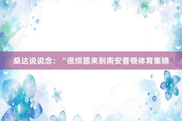 桑达说说念：“很烦嚣来到南安普顿体育集锦