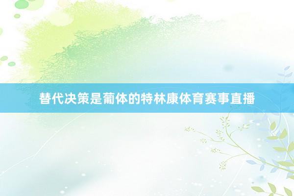 替代决策是葡体的特林康体育赛事直播