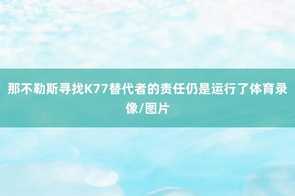 那不勒斯寻找K77替代者的责任仍是运行了体育录像/图片