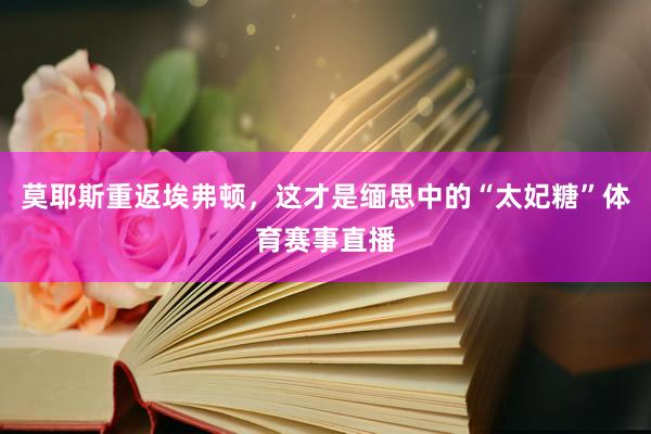 莫耶斯重返埃弗顿，这才是缅思中的“太妃糖”体育赛事直播