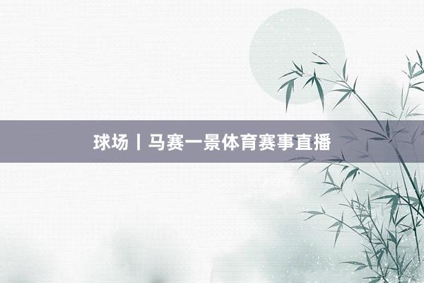 球场丨马赛一景体育赛事直播