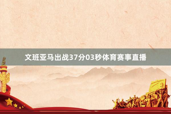 文班亚马出战37分03秒体育赛事直播