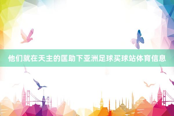他们就在天主的匡助下亚洲足球买球站体育信息