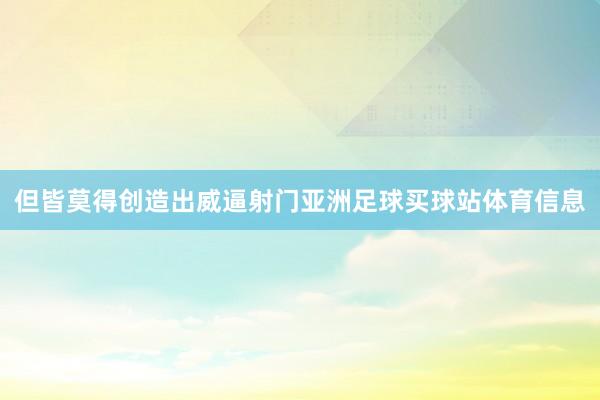但皆莫得创造出威逼射门亚洲足球买球站体育信息