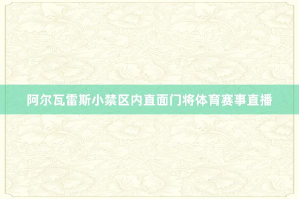 阿尔瓦雷斯小禁区内直面门将体育赛事直播
