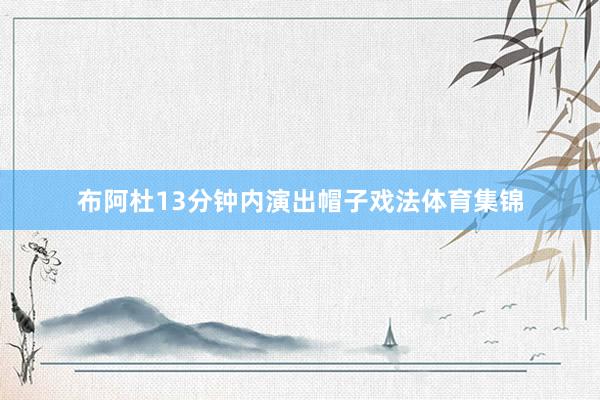 布阿杜13分钟内演出帽子戏法体育集锦