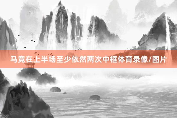 马竞在上半场至少依然两次中框体育录像/图片