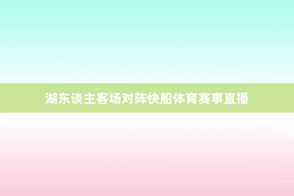湖东谈主客场对阵快船体育赛事直播
