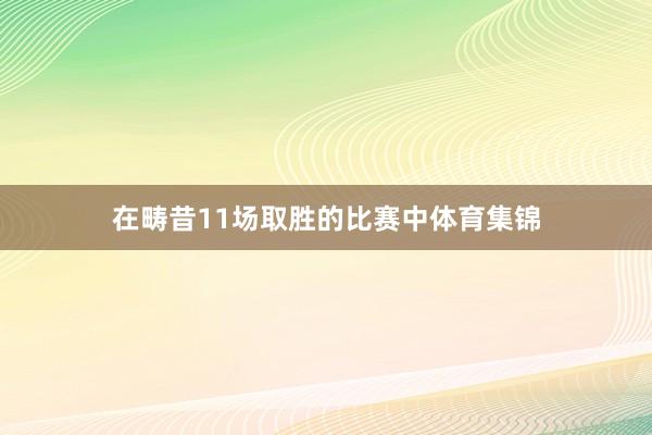 在畴昔11场取胜的比赛中体育集锦