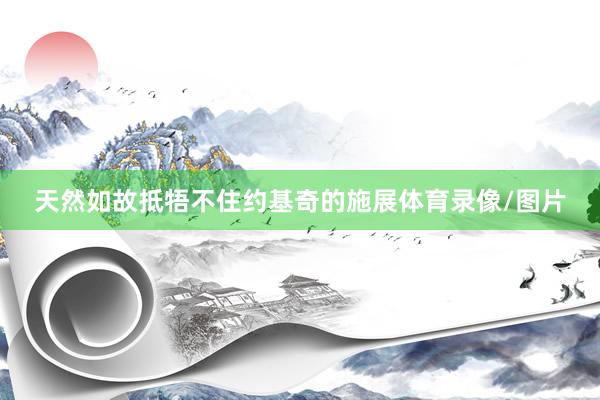 天然如故抵牾不住约基奇的施展体育录像/图片