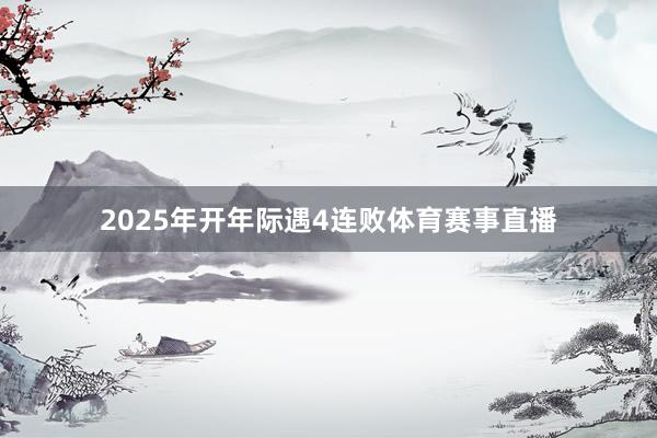 2025年开年际遇4连败体育赛事直播