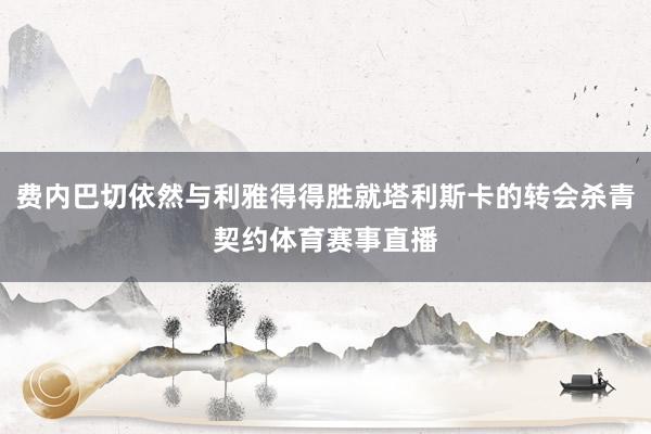 费内巴切依然与利雅得得胜就塔利斯卡的转会杀青契约体育赛事直播