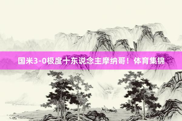 国米3-0极度十东说念主摩纳哥！体育集锦