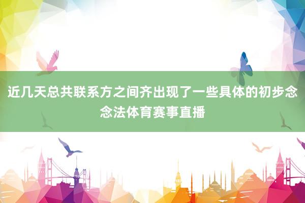 近几天总共联系方之间齐出现了一些具体的初步念念法体育赛事直播