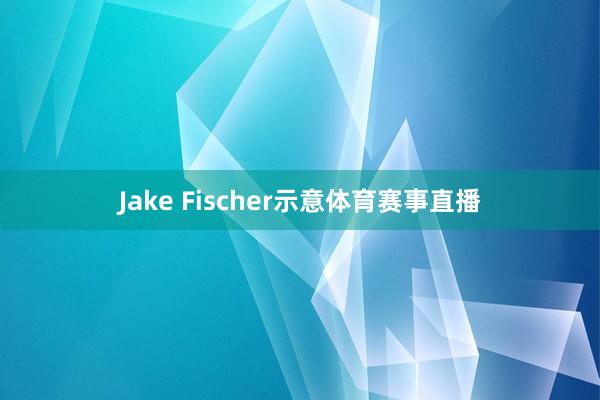 Jake Fischer示意体育赛事直播