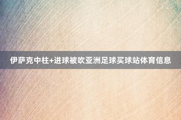 伊萨克中柱+进球被吹亚洲足球买球站体育信息