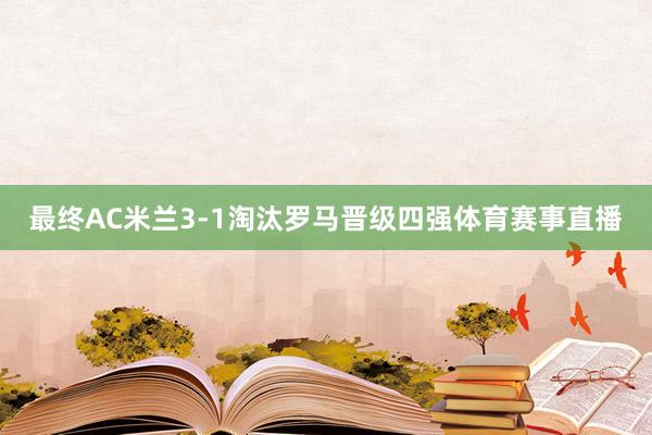 最终AC米兰3-1淘汰罗马晋级四强体育赛事直播