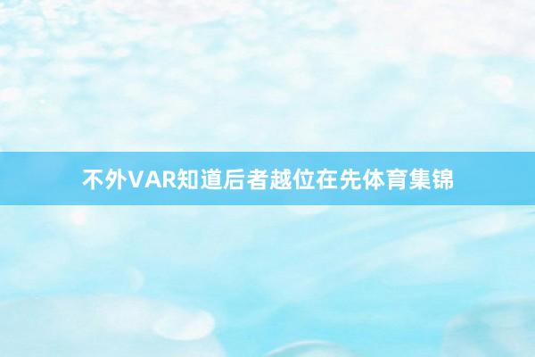 不外VAR知道后者越位在先体育集锦