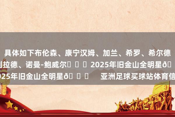 具体如下布伦森、康宁汉姆、加兰、希罗、希尔德、卡梅隆-约翰逊、利拉德、诺曼-鲍威尔			2025年旧金山全明星🌟    亚洲足球买球站体育信息