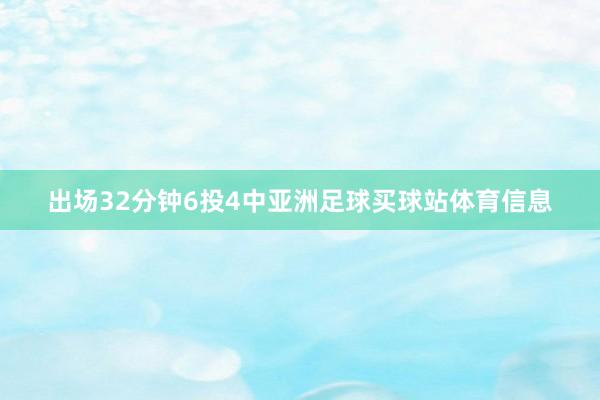 出场32分钟6投4中亚洲足球买球站体育信息