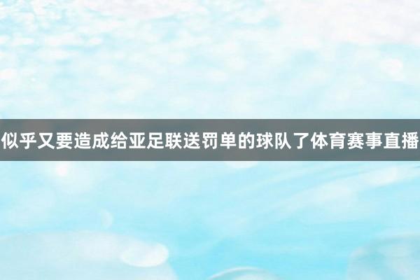 似乎又要造成给亚足联送罚单的球队了体育赛事直播
