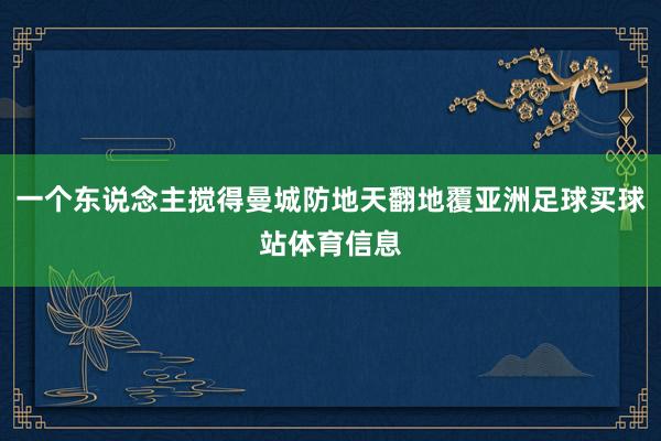 一个东说念主搅得曼城防地天翻地覆亚洲足球买球站体育信息
