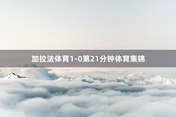 加拉法体育1-0第21分钟体育集锦